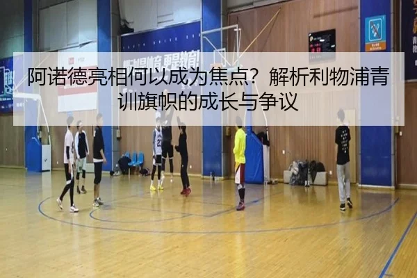 阿诺德亮相何以成为焦点？解析利物浦青训旗帜的成长与争议