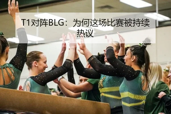 T1对阵BLG：为何这场比赛被持续热议