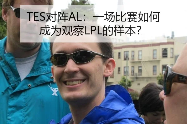 TES对阵AL：一场比赛如何成为观察LPL的样本？
